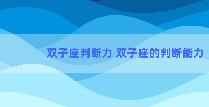 双子座判断力 双子座的判断能力